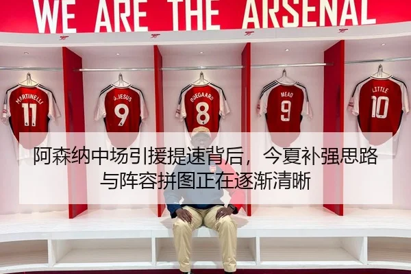 阿森纳中场引援提速背后，今夏补强思路与阵容拼图正在逐渐清晰
